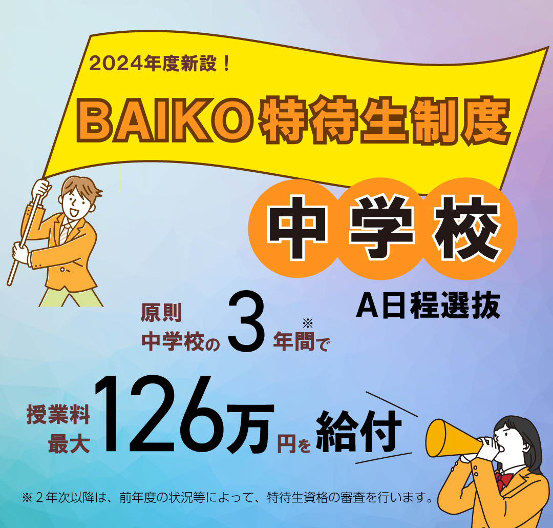 2024年度新設！BAIKO特待生制度 原則中学校の3年間で授業料最大126万円を給付