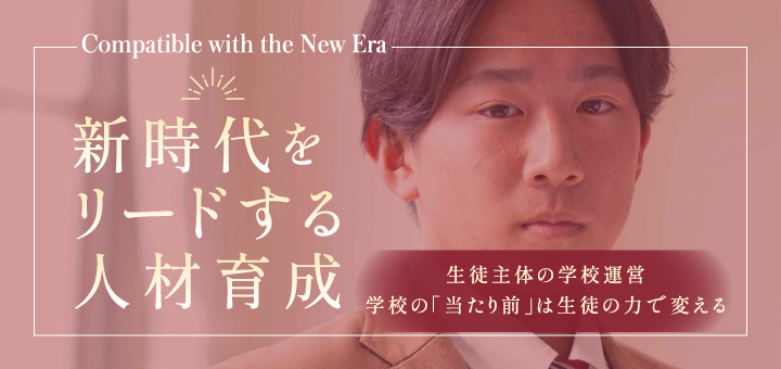 新時代をリードする人材育成　生徒主体の学校運営／学校の「当たり前」は生徒の力で変える