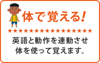 体で覚える！英語と動作を連動させ体を使って覚えます。