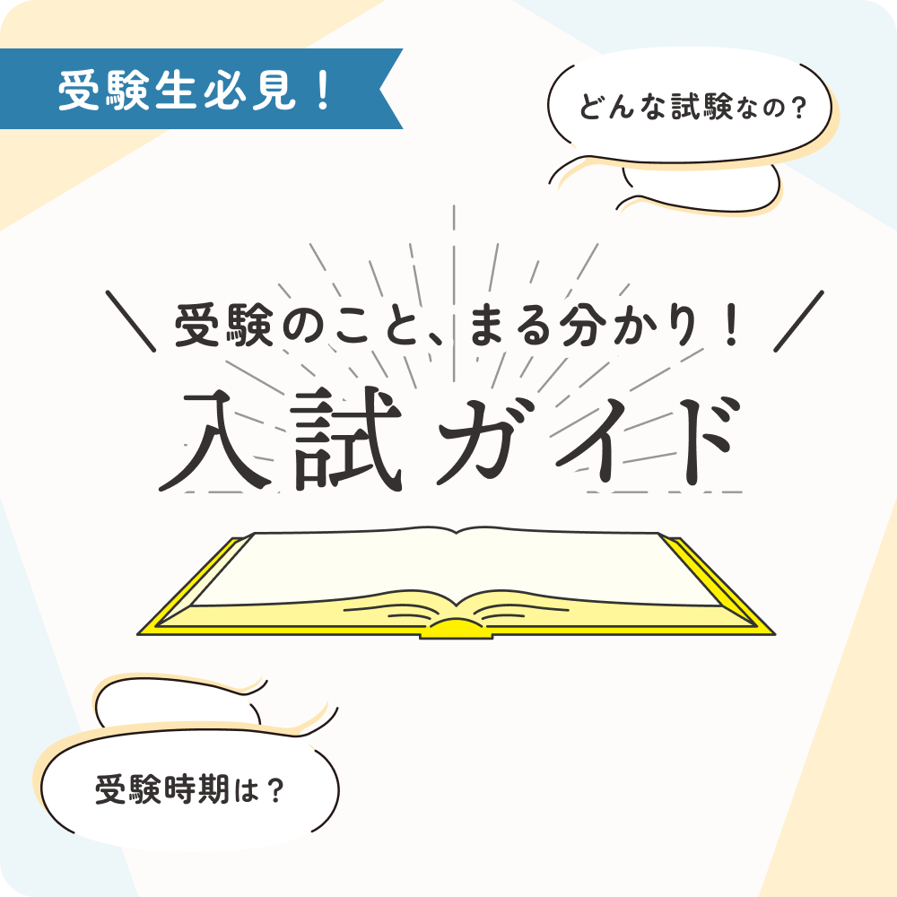 受験生必見！受験のこと、まる分かり！入試ガイド どんな試験なの？受験時期は？